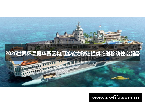 2026世界杯温哥华赛区将用游轮为球迷提供临时移动住宿服务 2026世界杯温哥华赛区将用游轮为球迷提供临时移动住宿服务