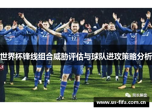 世界杯锋线组合威胁评估与球队进攻策略分析 世界杯锋线组合威胁评估与球队进攻策略分析