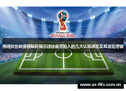 围绕欧协联赛程解析揭示球迷最常陷入的几大认知误区及其背后逻辑 围绕欧协联赛程解析揭示球迷最常陷入的几大认知误区及其背后逻辑